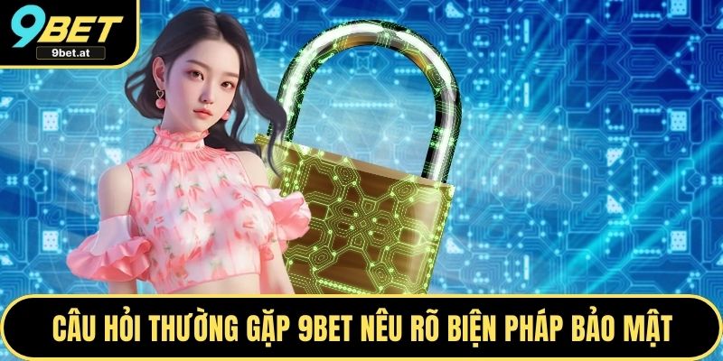 Câu hỏi thường gặp 9BET nêu rõ biện pháp bảo mật