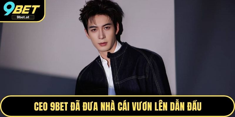 CEO 9BET đã đưa nhà cái vươn lên dẫn đầu