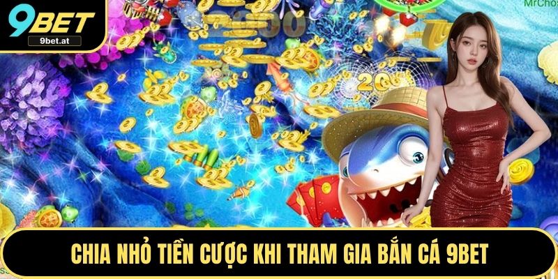 Chia nhỏ tiền cược khi tham gia bắn cá 9BET