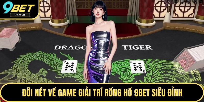 Đôi nét về game giải trí Rồng Hổ 9BET siêu đỉnh