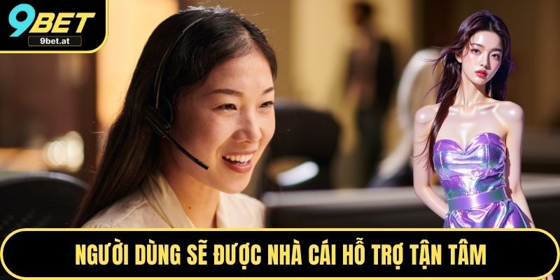 Người dùng sẽ được nhà cái hỗ trợ tận tâm