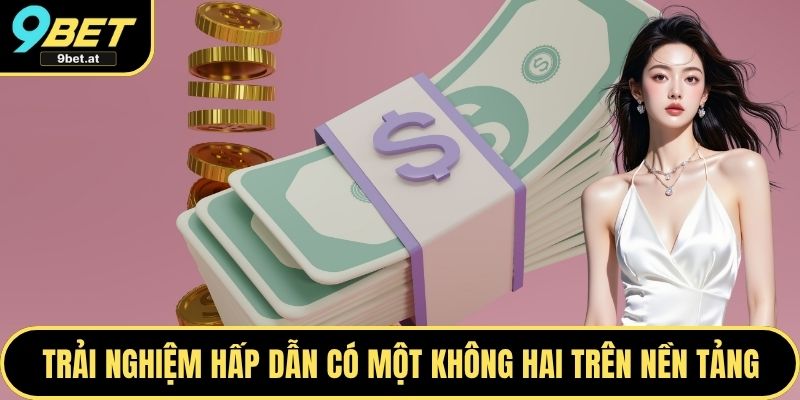 Trải nghiệm hấp dẫn có một không hai trên nền tảng